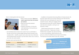 nickholtfitness.com • Page 8NHF 5 Keys To Killer Fat Loss
In addition to the positive fat burning effects of having muscles, life
becomes easier when you’re strong. Picking up your kids becomes
effortless with some developed arm, back, and
shoulder muscles. Lifting your luggage off the
belt requires less work with muscles. Walking up
stairs becomes enjoyable. Learning to surf
becomes a reality.
I believe being strong gives you a greater
ability to excel at life - it gives you a certain
freedom that is powerful. You open yourself up
to more cool possibilities. Being strong can also
give you a sense of confidence you’ve never known before.
It will spill over into other areas of your life, I promise.
•	Keep it intense and short. There’s no
need to spend more than 30 minutes
per workout.
•	Keep the rest periods between
intervals short.
•	Frequency should be 3-6 times per
week depending on how quickly you
want to lose fat.
Here’s a simple guide to fat loss exercise:
Lifting Weights and HIIT are
examples of effective and
time efficient exercise that
will burn more calories and activate
metabolic pathways that promote fat loss.
Summary
•	Lift something heavy at least once a week. If you’re comfortable in
the gym, this can be a normal weight training routine focused on the
compound lifts — deadlifts, squats, bench press, back rows. Otherwise,
find something heavy and pick it up a few times. Grab a rock, or pick up
your child. Oh, and be careful!
A sample week could look like this:
Beginner Intermediate Advanced
2—3 HIIT workouts 3—4 HIIT workouts 5—6 HIIT workouts
1x Heavy 1x Heavy 1x Heavy
 