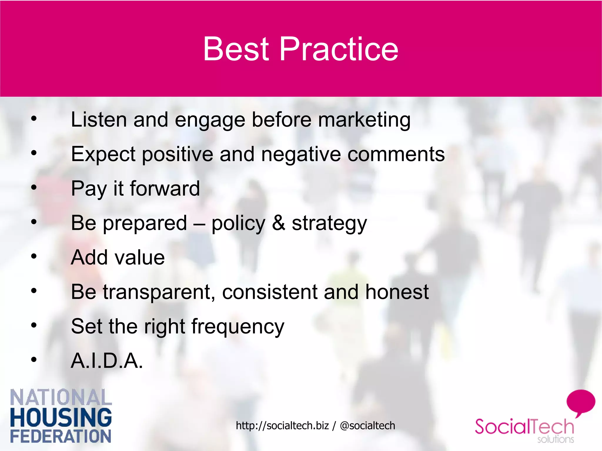 Best Practice Listen and engage before marketing Expect positive and negative comments Pay it forward Be prepared – policy & strategy Add value Be transparent, consistent and honest Set the right frequency A.I.D.A. 