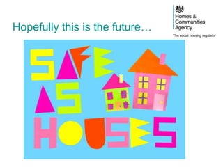 The social housing regulator
Hopefully this is the future…
 