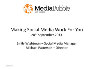 Making Social Media Work For You 
20th September 2013 
Emily Wightman – Social Media Manager 
Michael Patterson – Director 
20/09/2014 
 