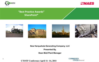 “Best Practice Awards”
         SharePoint®




               New Harquahala Generating Company, LLC
                            Presented By,
                       Dean Motl Plant Manager


1
      CTOTF Conference April 11- 14, 2011
 