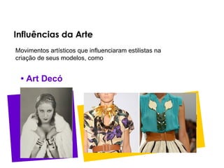Influências da Arte
Movimentos artísticos que influenciaram estilistas na
criação de seus modelos, como


 • Art Decó
 