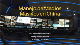 Manejo de Medios
Masivos en China
Lic. Selene Pinto Olivera
Delegada de Bolivia
BOLIVIA TV - 2015
 