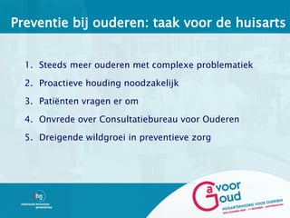 Preventie bij ouderen: taak voor de huisarts


  1. Steeds meer ouderen met complexe problematiek

  2. Proactieve houding noodzakelijk

  3. Patiënten vragen er om

  4. Onvrede over Consultatiebureau voor Ouderen

  5. Dreigende wildgroei in preventieve zorg
 