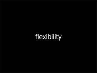 flexibility
 