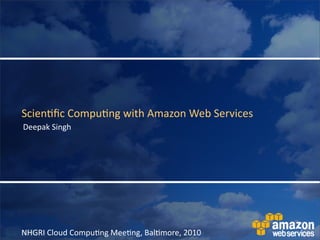 Scien&ﬁc	
  Compu&ng	
  with	
  Amazon	
  Web	
  Services
Deepak	
  Singh




NHGRI	
  Cloud	
  Compu&ng	
  Mee&ng,	
  Bal&more,	
  2010
 