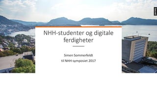 NHH-studenter	og	digitale	
ferdigheter
Simen	Sommerfeldt	
til	NHH-symposiet	2017
 
