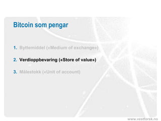 www.vestforsk.no
Bitcoin som pengar
1. Byttemiddel («Medium of exchange»)
2. Verdioppbevaring («Store of value»)
3. Målestokk («Unit of account)
 