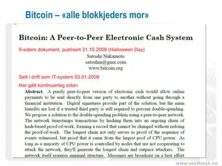 www.vestforsk.no
Bitcoin – «alle blokkjeders mor»
9-siders dokument, publisert 31.10.2008 (Halloween Day)
Sett i drift som IT-system 03.01.2009
Har gått kontinuerleg sidan
 
