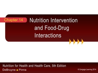 Nutrition for Health and Health Care, 5th Edition
DeBruyne ■ Pinna © Cengage Learning 2014
Nutrition Intervention
and Food-Drug
Interactions
Chapter 14
 