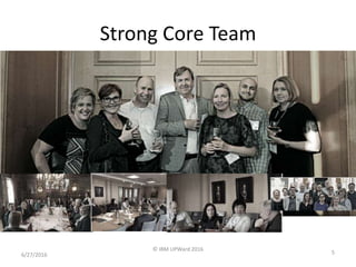 Strong Core Team
6/27/2016
© IBM UPWard 2016
5
 