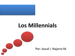 Los Millennials


      Por: Josué I. Najarro M.
 