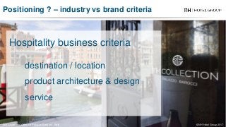 Positioning ? – industry vs brand criteria
© NH Hotel Group 2017
Hospitality business criteria
destination / location
product architecture & design
service
NH Collection Venezia Palazzo Barocci - Italy
 