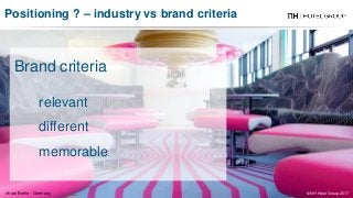 Positioning ? – industry vs brand criteria
© NH Hotel Group 2017
Brand criteria
relevant
different
memorable
nhow Berlin - Germany
 