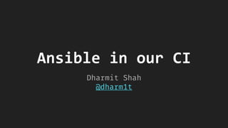 Ansible in our CI
Dharmit Shah
@dharm1t
 