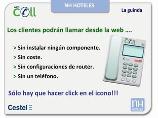 La guinda Los clientes podrán llamar desde la web …. >  Sin instalar ningún componente. >  Sin coste. >  Sin configuraciones de router. >  Sin un teléfono. Sólo hay que hacer click en el icono!!! 