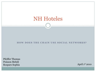 How does the chain use social networks?  NH Hoteles Pfeiffer Thomas Poisson Mehdi Rospars Sophia  April 1st 2010 