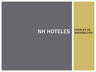NH HOTELES   CANALES DE
             DISTRIBUCIÓN
 
