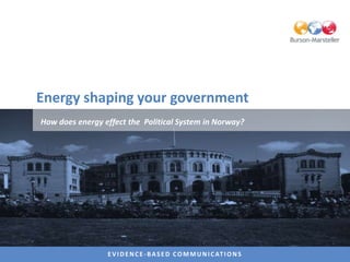 Energy shaping your government
How does energy effect the Political System in Norway?




                 E V I D E N C E - B A S E D C O M M U N I C AT I O N S
 
