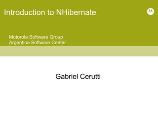 Introduction to NHibernate Motorola Software Group Argentina Software Center Gabriel Cerutti 
