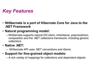 Key Features<br />NHibernate is a port of Hibernate Core for Java to the .NET Framework<br />Natural programming model:<br...