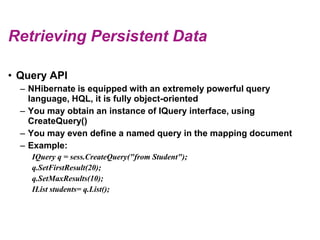 Retrieving Persistent Data<br />Query API<br />NHibernate is equipped with an extremely powerful query language, HQL, it i...
