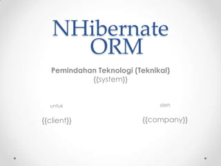 NHibernate
ORM
Pemindahan Teknologi (Teknikal)
{{system}}
untuk oleh
{{client}} {{company}}
 