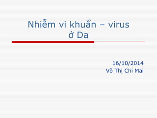 Nhiễm vi khuẩn – virus
ở Da
16/10/2014
Võ Thị Chi Mai
 