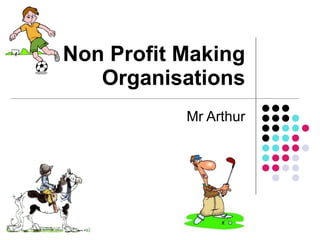 Non Profit Making Organisations Mr Arthur 