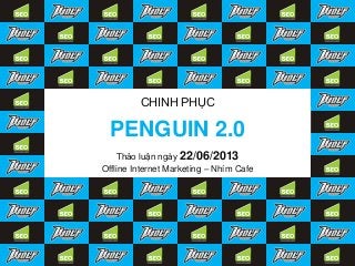 PENGUIN 2.0
CHINH PHỤC
Thảo luận ngày 22/06/2013
Offline Internet Marketing – Nhím Cafe
 