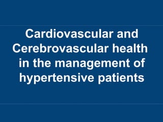 Cardiovascular and
Cerebrovascular health
in the management of
hypertensive patients
 