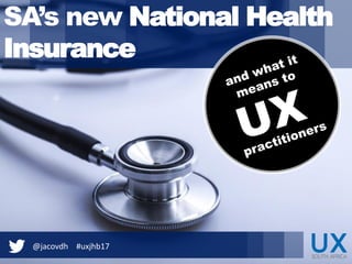 @jacovdh #uxjhb17
SA’s new National Health
Insurance
@jacovdh #uxjhb17
 
