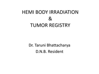 HEMI BODY IRRADIATION
&
TUMOR REGISTRY
Dr. Taruni Bhattacharya
D.N.B. Resident
 