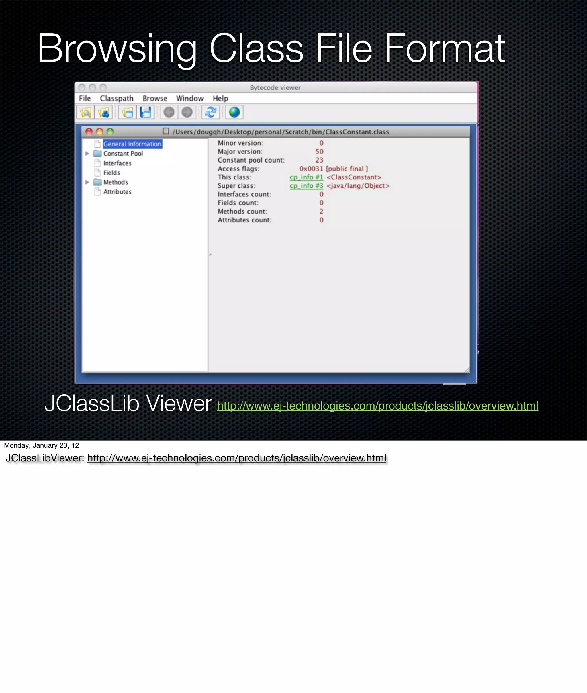Browsing Class File Format




           JClassLib Viewer http://www.ej-technologies.com/products/jclasslib/overview.html
Monday, January 23, 12

JClassLibViewer: http://www.ej-technologies.com/products/jclasslib/overview.html
 
