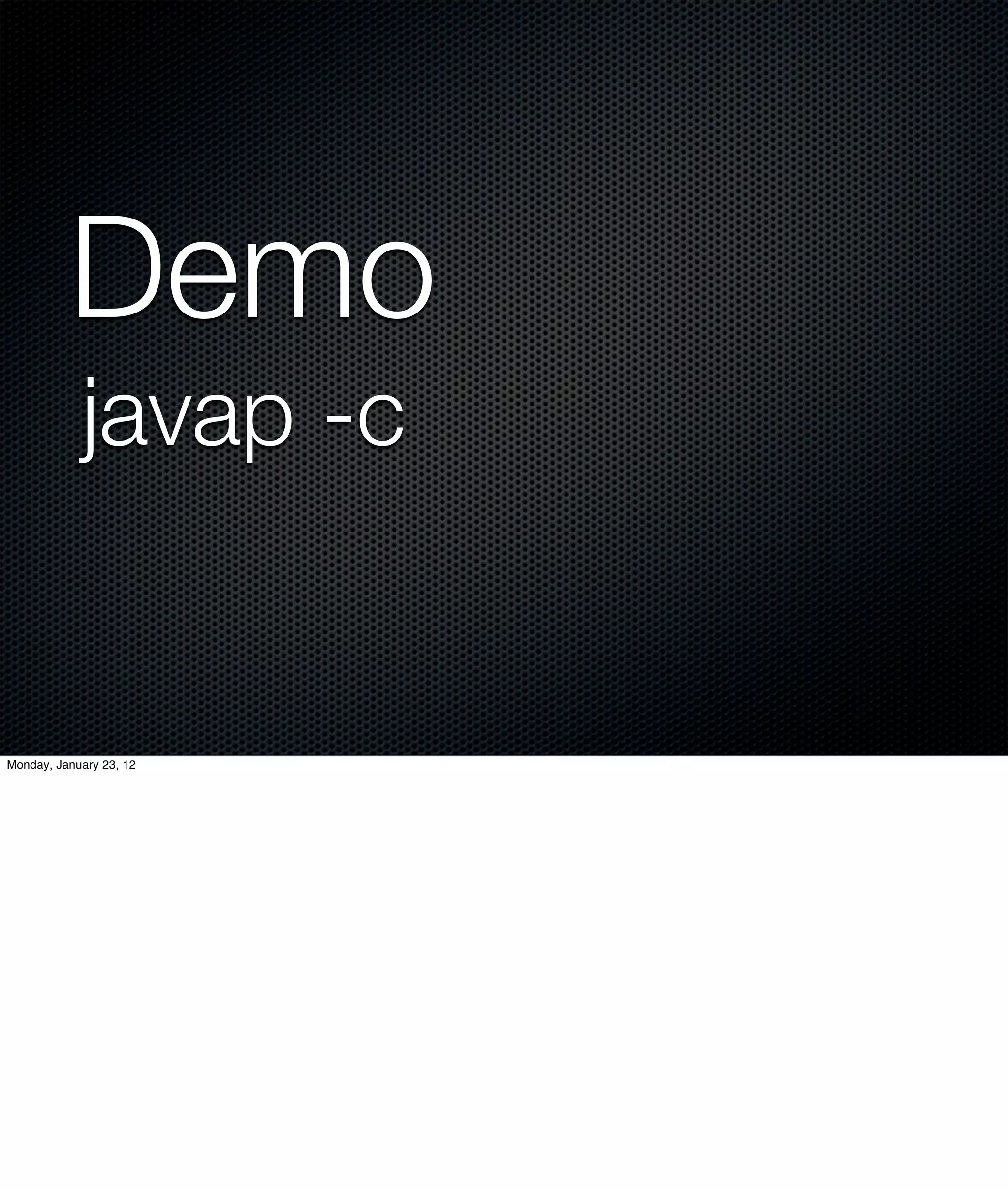 Demo
            javap -c


Monday, January 23, 12
 