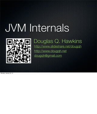 JVM Internals
                         Douglas Q. Hawkins
                         http://www.slideshare.net/dougqh
                         http://www.dougqh.net
                         dougqh@gmail.com




Monday, January 23, 12
 