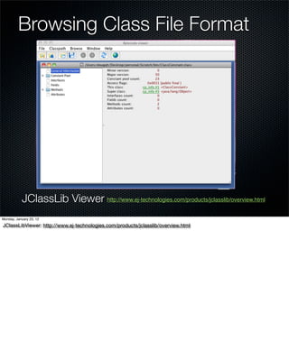 Browsing Class File Format




           JClassLib Viewer http://www.ej-technologies.com/products/jclasslib/overview.html
Monday, January 23, 12

JClassLibViewer: http://www.ej-technologies.com/products/jclasslib/overview.html
 