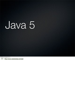 Java 5

Monday, January 23, 12

JAD - http://www.varaneckas.com/jad
 