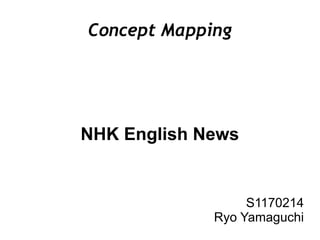 Concept Mapping




NHK English News


                  S1170214
             Ryo Yamaguchi
 
