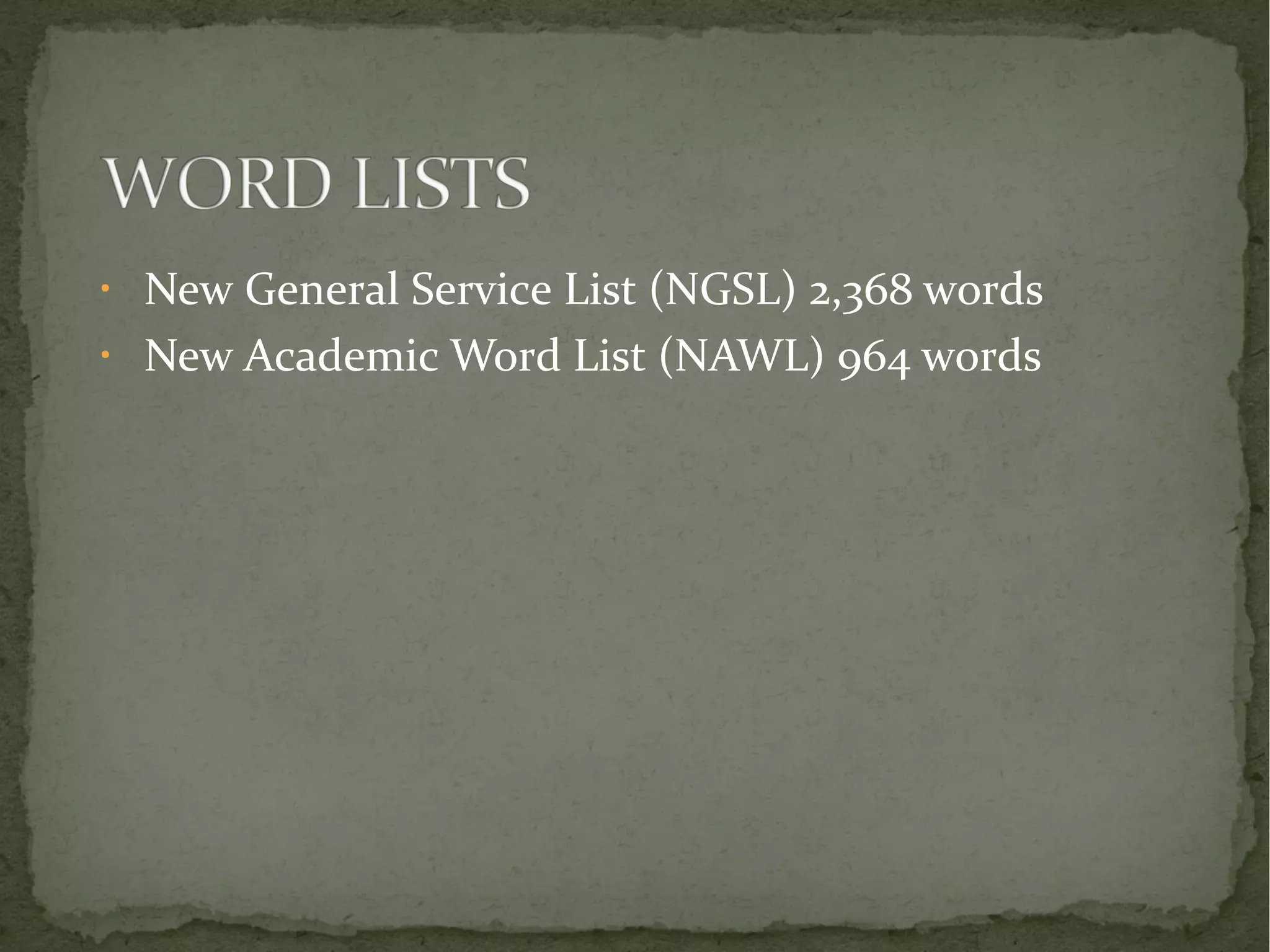 • New General Service List (NGSL) 2,368 words 
• New Academic Word List (NAWL) 964 words 
 