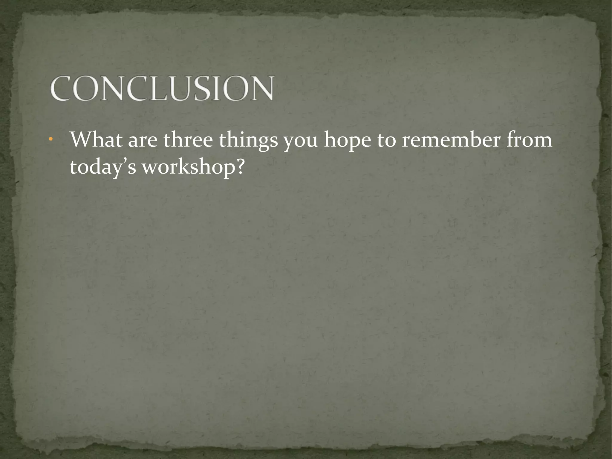 • What are three things you hope to remember from 
today’s workshop? 
