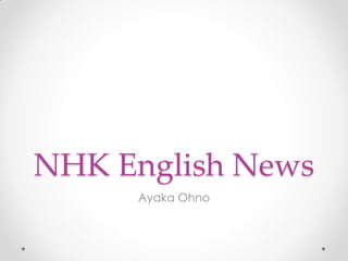 NHK English News
Ayaka Ohno

 