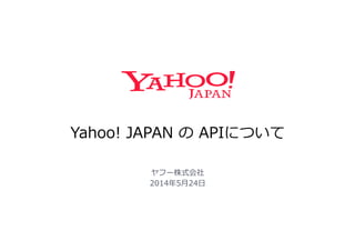 Yahoo!  JAPAN  の  APIについて
ヤフー株式会社
2014年年5⽉月24⽇日
 