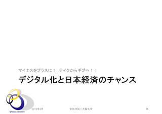 デジタル化と日本経済のチャンス
マイナスをプラスに！ テイクからギブへ！！
2019年6月 26安田洋祐｜大阪大学
 