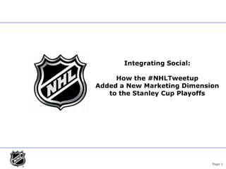 Integrating Social:

               How the #NHLTweetup
          Added a New Marketing Dimension
             to the Stanley Cup Playoffs




asdfasdf --> <<-- asdfasdfsdf --> <-- ga tags end here
                                                         Page 1
 