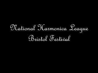 National Harmonica League
Bristol Festival
 