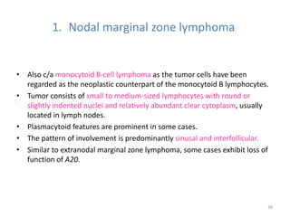 1. Nodal marginal zone lymphoma
• Also c/a monocytoid B-cell lymphoma as the tumor cells have been
regarded as the neoplas...