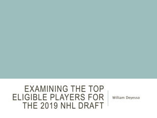 EXAMINING THE TOP
ELIGIBLE PLAYERS FOR
THE 2019 NHL DRAFT
William Deyesso
 