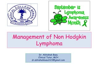 Management of Non Hodgkin
Lymphoma
Dr. Abhishek Basu
Clinical Tutor, MCH
dr.abhishekbasu1123@gmail.com
 