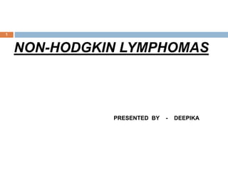 1
NON-HODGKIN LYMPHOMAS
PRESENTED BY - DEEPIKA
 